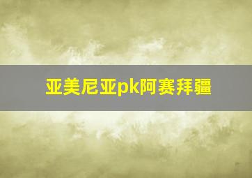 亚美尼亚pk阿赛拜疆