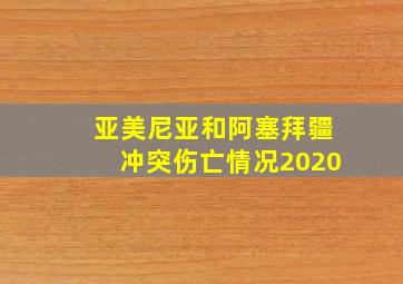 亚美尼亚和阿塞拜疆冲突伤亡情况2020