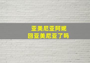 亚美尼亚阿妮回亚美尼亚了吗