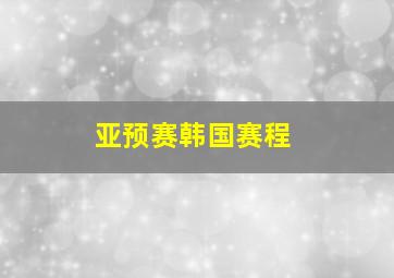 亚预赛韩国赛程