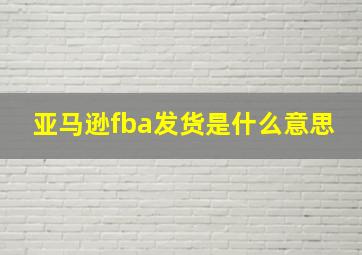 亚马逊fba发货是什么意思