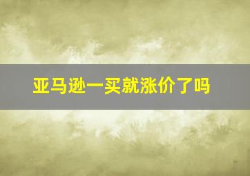 亚马逊一买就涨价了吗