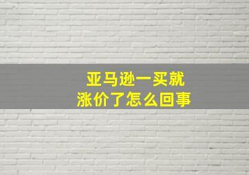 亚马逊一买就涨价了怎么回事