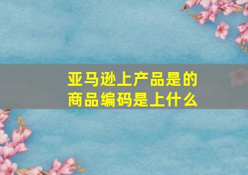 亚马逊上产品是的商品编码是上什么