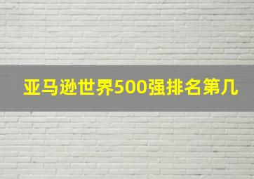 亚马逊世界500强排名第几