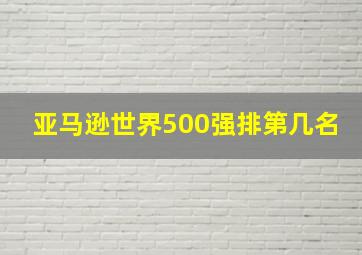 亚马逊世界500强排第几名