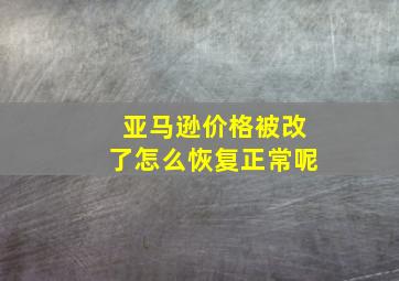 亚马逊价格被改了怎么恢复正常呢