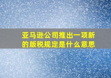 亚马逊公司推出一项新的版税规定是什么意思