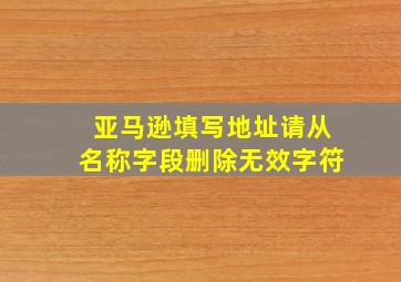 亚马逊填写地址请从名称字段删除无效字符