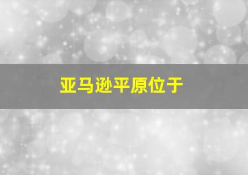 亚马逊平原位于