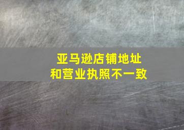 亚马逊店铺地址和营业执照不一致