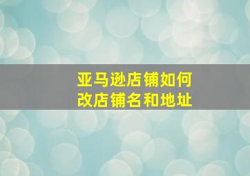 亚马逊店铺如何改店铺名和地址