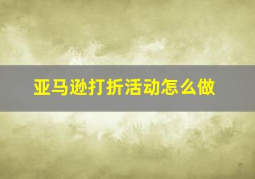 亚马逊打折活动怎么做