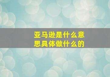 亚马逊是什么意思具体做什么的