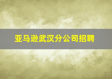 亚马逊武汉分公司招聘