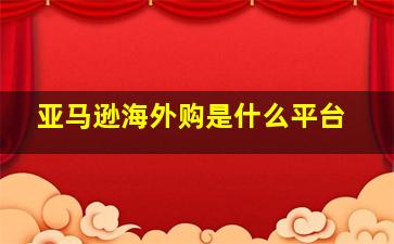 亚马逊海外购是什么平台