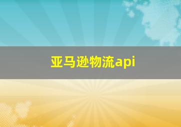 亚马逊物流api