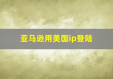 亚马逊用美国ip登陆