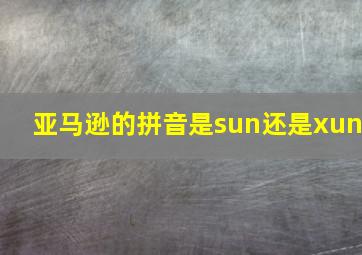 亚马逊的拼音是sun还是xun