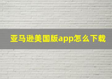 亚马逊美国版app怎么下载