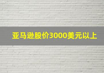 亚马逊股价3000美元以上