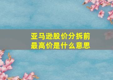 亚马逊股价分拆前最高价是什么意思