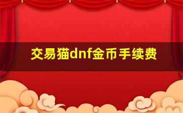 交易猫dnf金币手续费