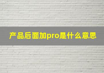 产品后面加pro是什么意思