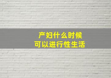 产妇什么时候可以进行性生活