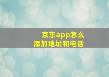 京东app怎么添加地址和电话