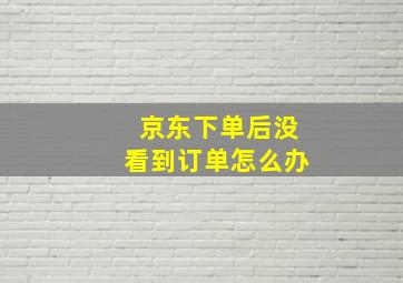 京东下单后没看到订单怎么办