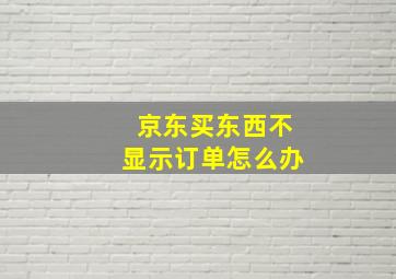 京东买东西不显示订单怎么办