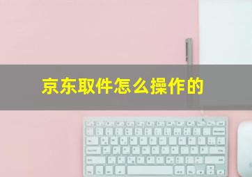 京东取件怎么操作的