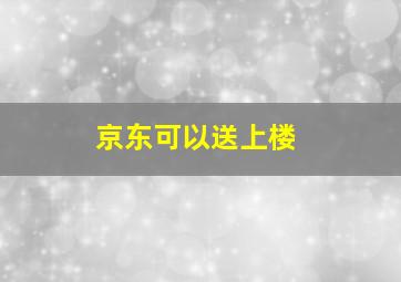 京东可以送上楼