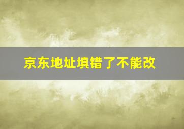 京东地址填错了不能改