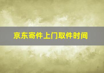 京东寄件上门取件时间