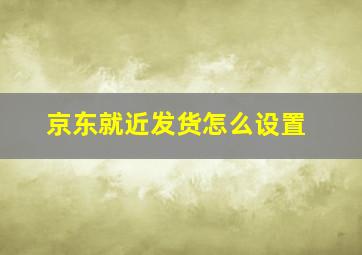 京东就近发货怎么设置