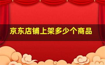 京东店铺上架多少个商品