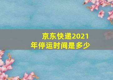 京东快递2021年停运时间是多少