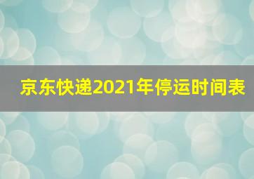 京东快递2021年停运时间表