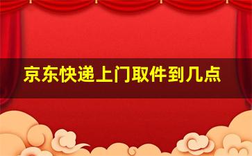 京东快递上门取件到几点