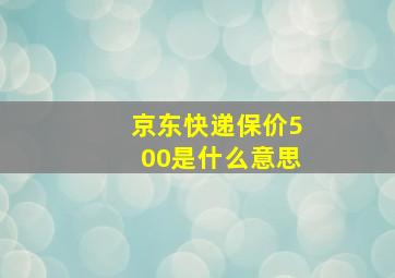 京东快递保价500是什么意思