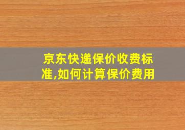 京东快递保价收费标准,如何计算保价费用