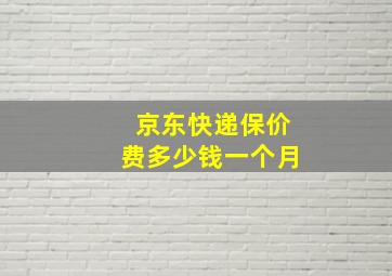 京东快递保价费多少钱一个月