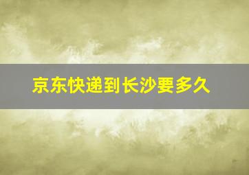 京东快递到长沙要多久