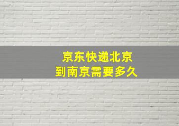 京东快递北京到南京需要多久