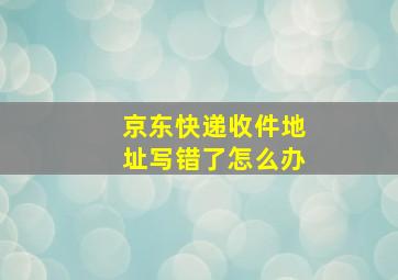 京东快递收件地址写错了怎么办