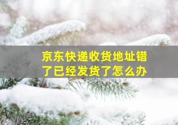 京东快递收货地址错了已经发货了怎么办