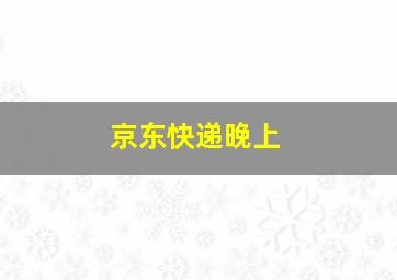 京东快递晚上