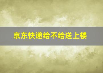 京东快递给不给送上楼